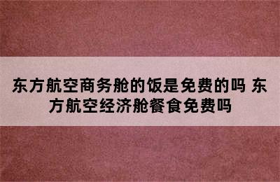 东方航空商务舱的饭是免费的吗 东方航空经济舱餐食免费吗